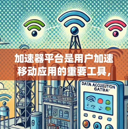 加速器平台是用户加速移动应用的重要工具,主要分为苹果的Siri(Siri Bridge)华为的 accelerating platform,以及应用加速器三种类型。以下是对这些平台的详细介绍