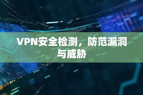 VPN安全检测,防范漏洞与威胁
