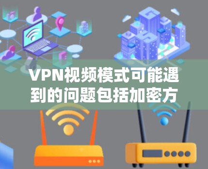 VPN视频模式可能遇到的问题包括加密方式不当、服务器不稳定、加密软件不安全、网络稳定性差以及软件兼容性问题。解决步骤如下