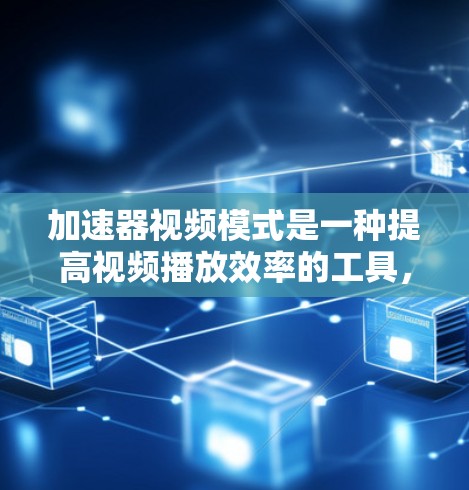 加速器视频模式是一种提高视频播放效率的工具,通过自动进入视频而省时省力。以下是详细的步骤说明