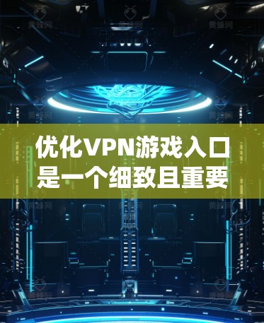 优化VPN游戏入口是一个细致且重要的过程，它需要综合考虑多个因素来确保最佳体验。以下是一个系统化的步骤指南，帮助用户高效地优化VPN游戏入口