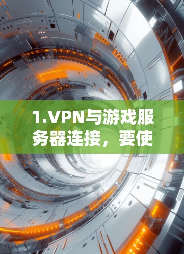1.VPN与游戏服务器连接，要使用VPN访问游戏，需连接到本地服务器，通常通过VPN服务来实现