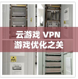 云游戏 VPN 游戏优化之关键策略与实践