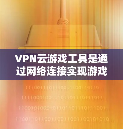 VPN云游戏工具是通过网络连接实现游戏下载和在线娱乐的工具,结合了VPN和云游戏的特性,提供了安全、便捷的娱乐方式。以下是对该主题的详细分析和总结