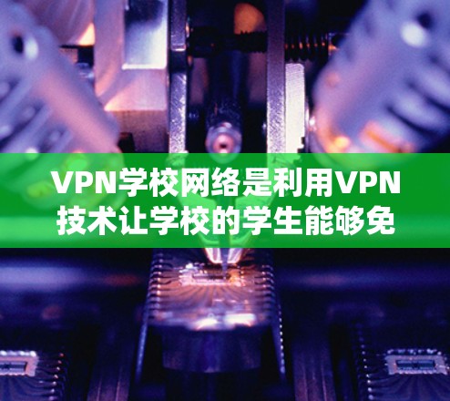 VPN学校网络是利用VPN技术让学校的学生能够免费访问国外资源的教育工具。以下是该领域的一些关键点