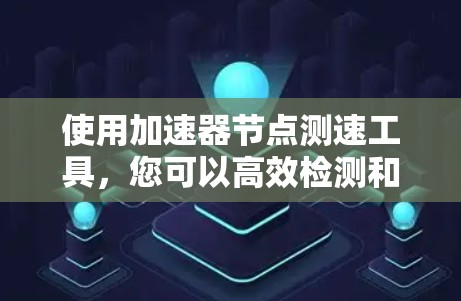 使用加速器节点测速工具，您可以高效检测和优化网络性能。以下是详细的步骤指南