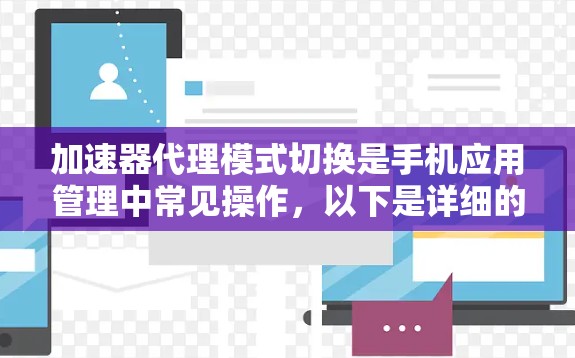 加速器代理模式切换是手机应用管理中常见操作，以下是详细的步骤指南