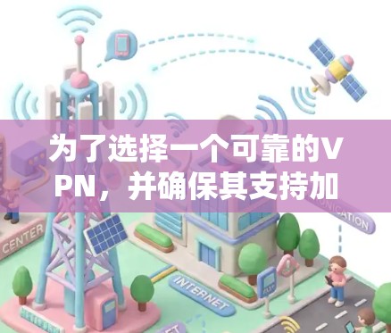 为了选择一个可靠的VPN，并确保其支持加速功能，以下是详细的步骤指南