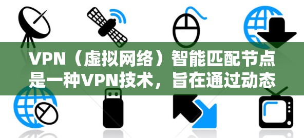 VPN（虚拟网络）智能匹配节点是一种VPN技术，旨在通过动态调整流量分配，提供更高效、更稳定、更可靠的网络连接体验。以下是其工作原理的详细解释