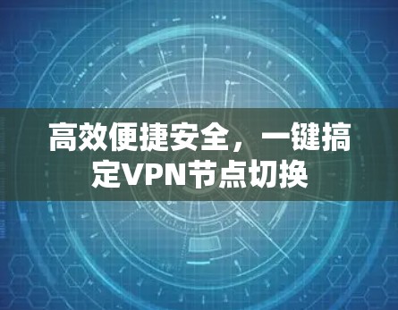 高效便捷安全,一键搞定VPN节点切换 高效便捷安全,一键搞定VPN节点切换