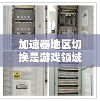 加速器地区切换是游戏领域中一个重要的功能,旨在帮助玩家在不同场景中获取所需的资源或物品。以下是关于加速器地区切换的详细解释
