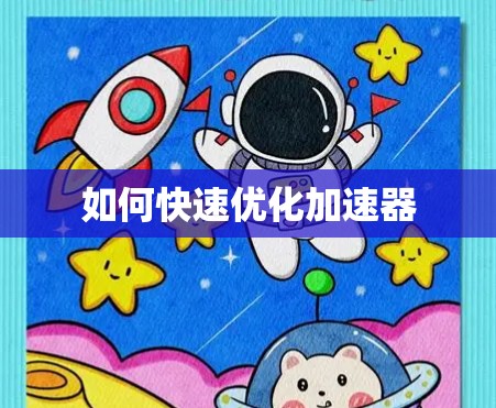 如何快速优化加速器 如何快速优化加速器