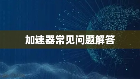 加速器常见问题解答 加速器常见问题解答