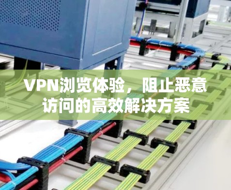 VPN浏览体验,阻止恶意访问的高效解决方案