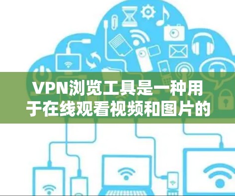 VPN浏览工具是一种用于在线观看视频和图片的特殊VPN服务,通过加密通信确保数据在传输过程中不会被截获。以下是对VPN浏览工具的详细分析