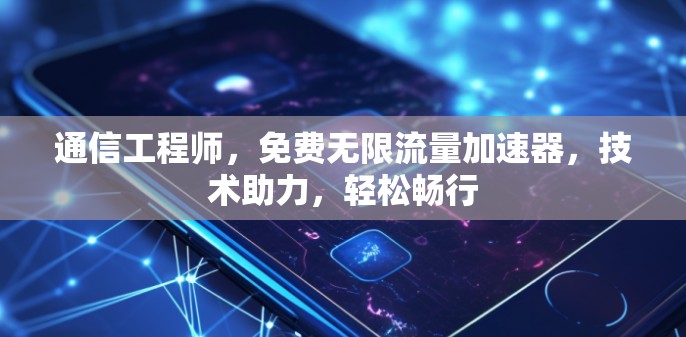 通信工程师,免费无限流量加速器,技术助力,轻松畅行 通信工程师,免费无限流量加速器,技术助力,轻松畅行