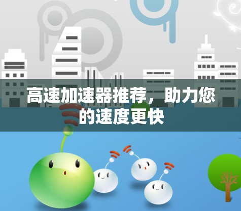 高速加速器推荐,助力您的速度更快
