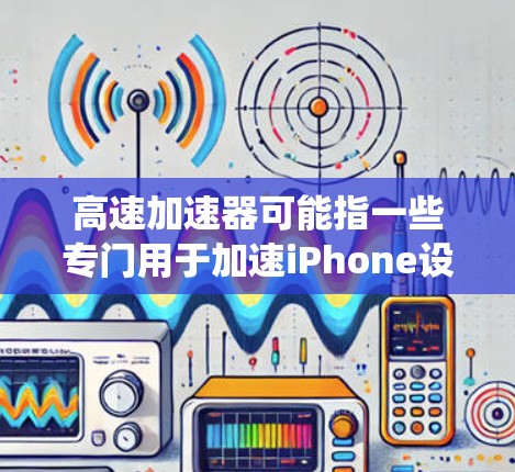 高速加速器可能指一些专门用于加速iPhone设备的软件或工具,通常用于提升数据传输速度、减少网络延迟或优化系统性能。以下是关于高速加速器iPhone的一些信息 高速加速器可能指一些专门用于加速iPhone设备的软件或工具,通常用于提升数据传输速度、减少网络延迟或优化系统性能。以下是关于高速加速器iPhone的一些信息