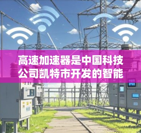 高速加速器是中国科技公司凯特市开发的智能控制系统，主要用于提高列车的速度。它通过电动驱动技术，利用电力驱动列车加速，有效解决了传统电力依赖的难题，提高了能源效率。以下是国际上使用高速加速器的铁路线路