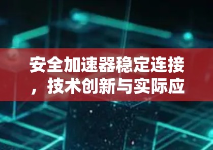 安全加速器稳定连接,技术创新与实际应用