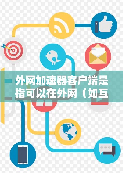 外网加速器客户端是指可以在外网(如互联网)上运行的加速器工具,用于提升网页的加载速度。以下是一些常见的免费外网加速器客户端推荐 外网加速器客户端是指可以在外网(如互联网)上运行的加速器工具,用于提升网页的加载速度。以下是一些常见的免费外网加速器客户端推荐