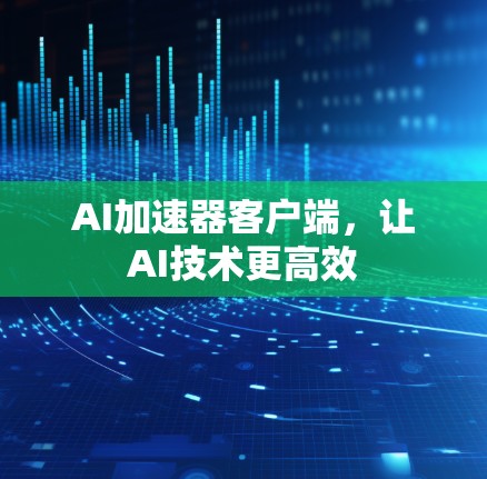 AI加速器客户端，让AI技术更高效