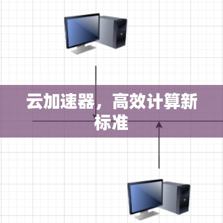 云加速器,高效计算新标准 云加速器,高效计算新标准