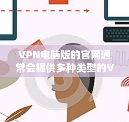 VPN电脑版的官网通常会提供多种类型的VPN软件,如VLC、Fuji等。以下是一些 commonly used VPN电脑版的网站和资源 VPN电脑版的官网通常会提供多种类型的VPN软件,如VLC、Fuji等。以下是一些 commonly used VPN电脑版的网站和资源