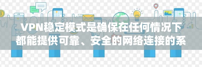 VPN稳定模式是确保在任何情况下都能提供可靠、安全的网络连接的系统设计。以下是对VPN稳定模式的详细总结 VPN稳定模式是确保在任何情况下都能提供可靠、安全的网络连接的系统设计。以下是对VPN稳定模式的详细总结