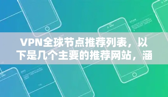 VPN全球节点推荐列表,以下是几个主要的推荐网站,涵盖了安全、速度、地区覆盖、隐私保护等方面的考虑因素 VPN全球节点推荐列表,以下是几个主要的推荐网站,涵盖了安全、速度、地区覆盖、隐私保护等方面的考虑因素