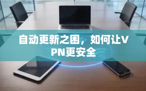 自动更新之困,如何让VPN更安全 自动更新之困,如何让VPN更安全