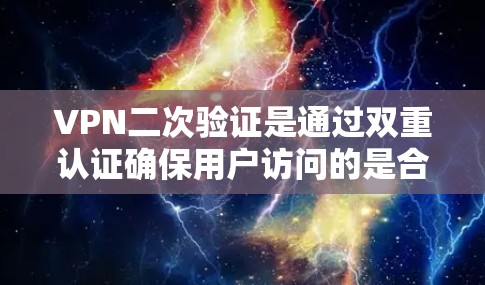 VPN二次验证是通过双重认证确保用户访问的是合法的网络服务,防止非法下载和访问。以下是对VPN二次验证的详细解答 VPN二次验证是通过双重认证确保用户访问的是合法的网络服务,防止非法下载和访问。以下是对VPN二次验证的详细解答