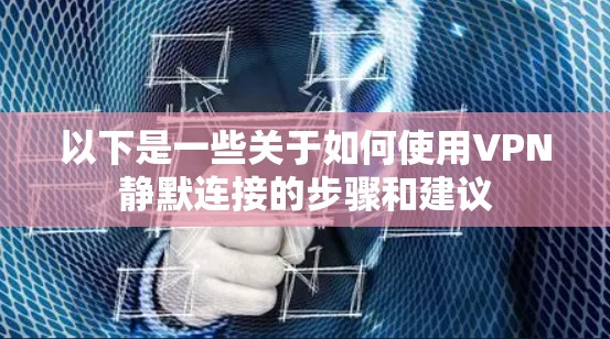 以下是一些关于如何使用VPN静默连接的步骤和建议 以下是一些关于如何使用VPN静默连接的步骤和建议