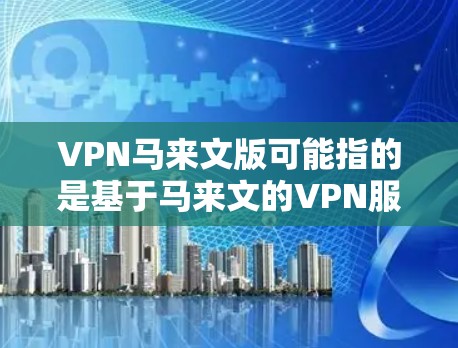 VPN马来文版可能指的是基于马来文的VPN服务,即马来西亚语的VPN应用。这类VPN通常用于访问马来西亚地区的互联网资源或应用程序。以下是关于马来文版VPN的一些信息 VPN马来文版可能指的是基于马来文的VPN服务,即马来西亚语的VPN应用。这类VPN通常用于访问马来西亚地区的互联网资源或应用程序。以下是关于马来文版VPN的一些信息