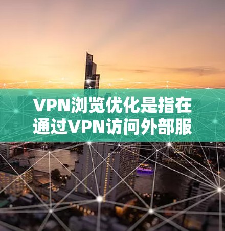 VPN浏览优化是指在通过VPN访问外部服务器时,如何提高访问速度、减少延迟和 bandwidth 的使用,以更好地完成在线浏览任务。以下是一些VPN浏览优化的常见方法和技巧 VPN浏览优化是指在通过VPN访问外部服务器时,如何提高访问速度、减少延迟和 bandwidth 的使用,以更好地完成在线浏览任务。以下是一些VPN浏览优化的常见方法和技巧