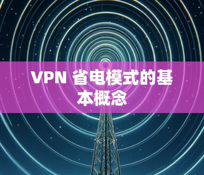 VPN 省电模式的基本概念 VPN 省电模式的基本概念