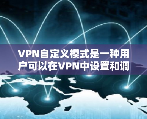 VPN自定义模式是一种用户可以在VPN中设置和调整的选项,旨在保护用户的数据和隐私。以下是对 VPN 自定义模式的详细介绍 VPN自定义模式是一种用户可以在VPN中设置和调整的选项,旨在保护用户的数据和隐私。以下是对 VPN 自定义模式的详细介绍