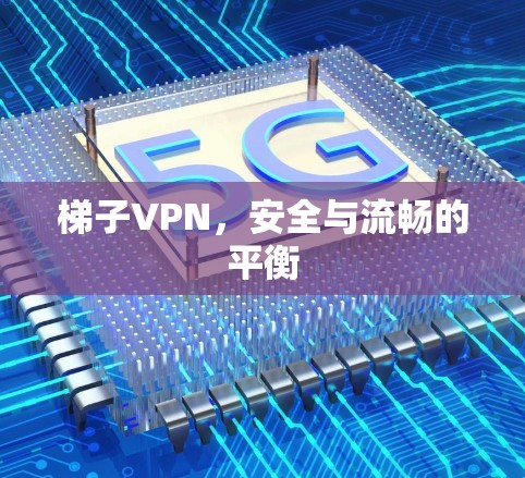 梯子VPN,安全与流畅的平衡 梯子VPN,安全与流畅的平衡
