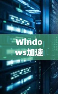 Windows加速器,提升系统性能的神器