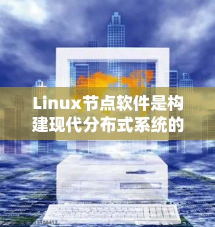 Linux节点软件是构建现代分布式系统的核心组成部分,涵盖了从Web服务到数据库、缓存、日志管理、监控、容器化和编排等多个关键领域。以下是对这些节点软件的详细分类和介绍