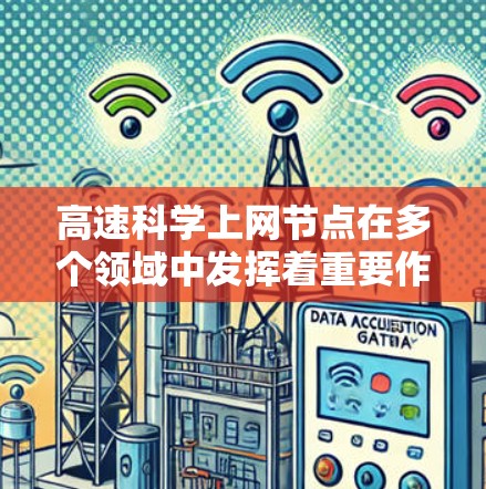 高速科学上网节点在多个领域中发挥着重要作用,以下是对其应用、挑战及解决方案的详细总结