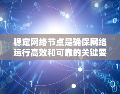 稳定网络节点是确保网络运行高效和可靠的关键要素，涉及多个方面的考虑。以下是对稳定网络节点的详细分析和设计思路
