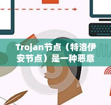 Trojan节点(特洛伊安节点)是一种恶意软件,通常作为僵尸网络的一部分被利用,以执行远程攻击和数据窃取。以下是对Trojan节点的详细分析和防御建议