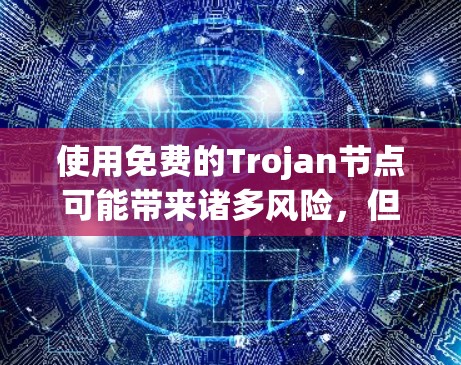 使用免费的Trojan节点可能带来诸多风险,但也有合理的使用方法。以下是对此问题的总结