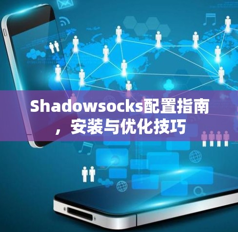 Shadowsocks配置指南,安装与优化技巧