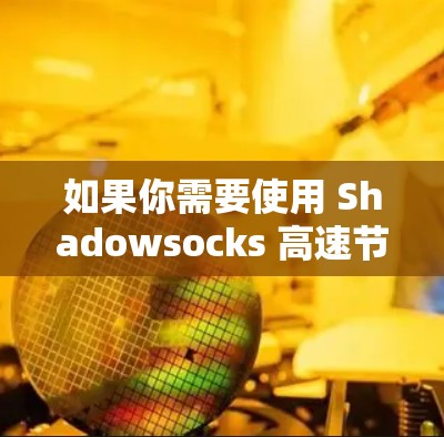 如果你需要使用 Shadowsocks 高速节点,可以按照以下步骤操作