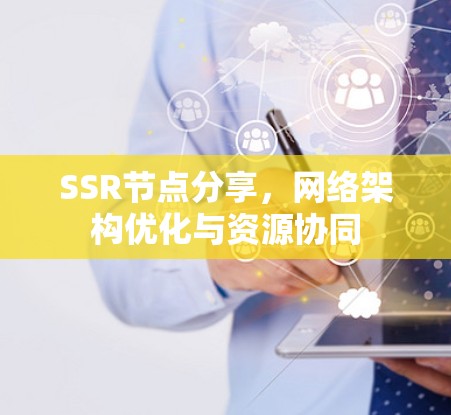 SSR节点分享,网络架构优化与资源协同
