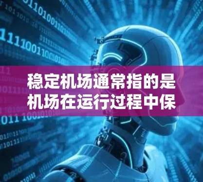 稳定机场通常指的是机场在运行过程中保持平稳、安全和高效的状态。这涵盖了从基础设施到管理运维的各个方面,确保机场能够顺利处理大量客流量、飞机起降活动,并在紧急情况下快速响应