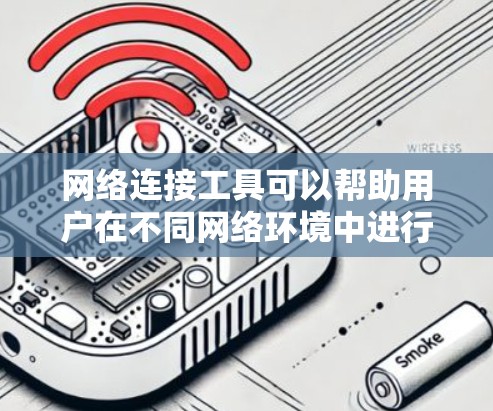 网络连接工具可以帮助用户在不同网络环境中进行数据传输、信息检索、安全测试等操作。以下是不同类型的网络连接工具,供您参考