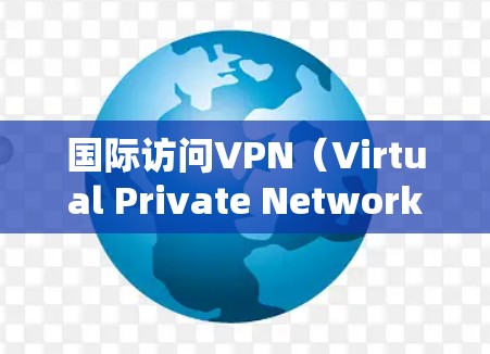 国际访问VPN(Virtual Private Network)是一种通过加密连接为用户提供匿名和安全访问网络资源的服务,特别适用于跨国企业和个人用户。以下是关于国际访问VPN的详细说明